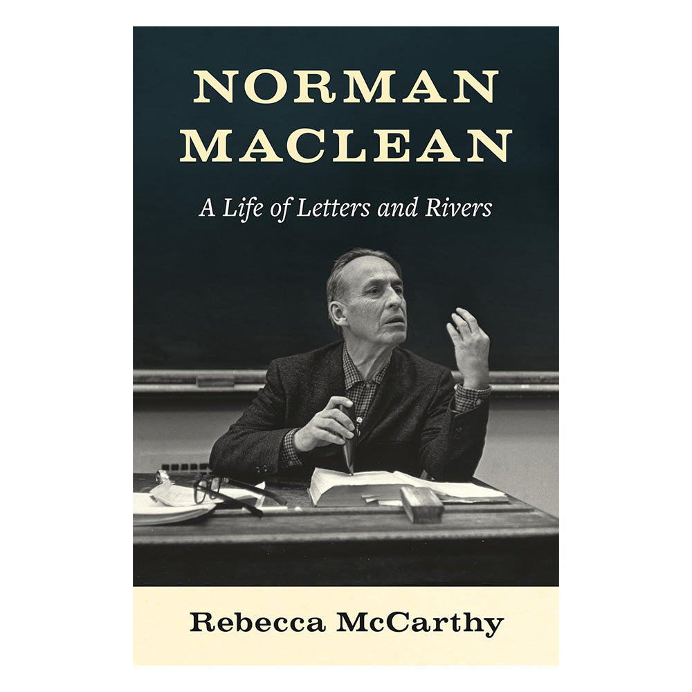 Norman Maclean: A Life of Letters and Rivers by Rebecca McCarthy