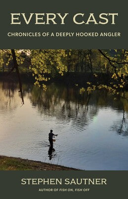 Every Cast: Chronicles of a Deeply Hooked Angler by Stephen Sautner